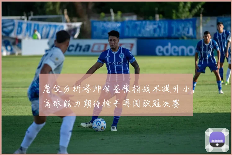 詹俊分析塔帅借鉴张指战术提升小高球能力期待枪手再闯欧冠决赛