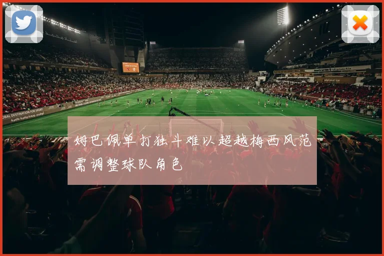 姆巴佩单打独斗难以超越梅西风范需调整球队角色
