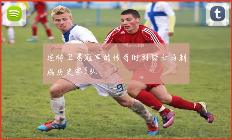 逆转卫冕冠军的传奇时刻骑士马刺成历史第5队