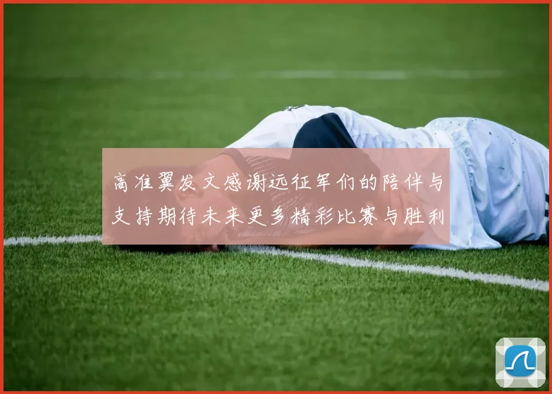 高准翼发文感谢远征军们的陪伴与支持期待未来更多精彩比赛与胜利