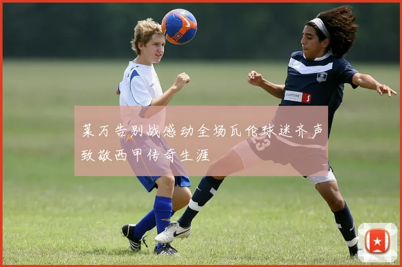 莱万告别战感动全场瓦伦球迷齐声致敬西甲传奇生涯