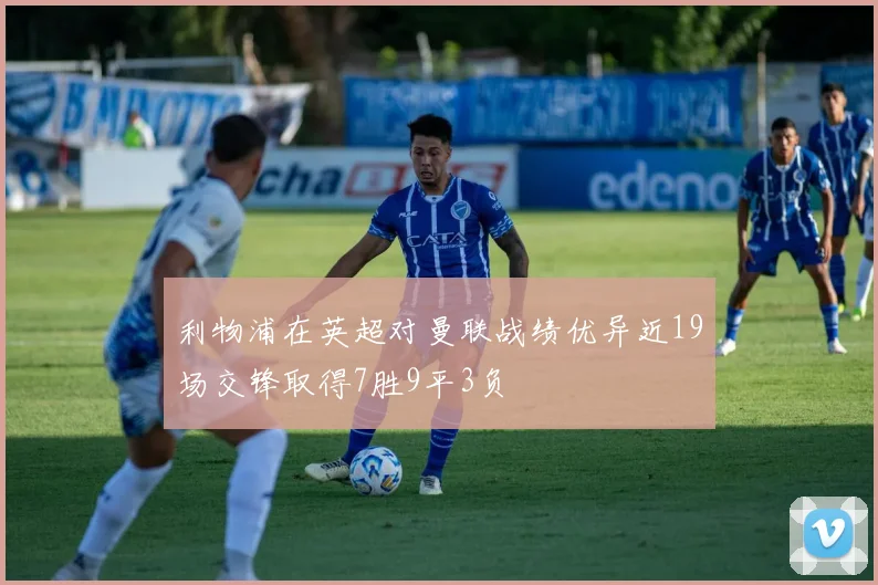 利物浦在英超对曼联战绩优异近19场交锋取得7胜9平3负