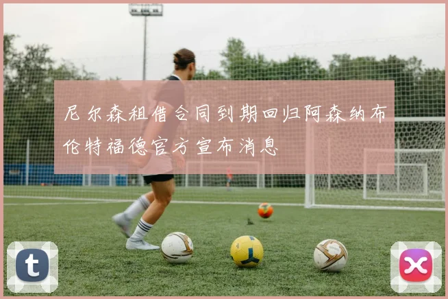 尼尔森租借合同到期回归阿森纳布伦特福德官方宣布消息