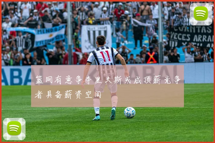 篮网有意争夺里夫斯或成顶薪竞争者具备薪资空间